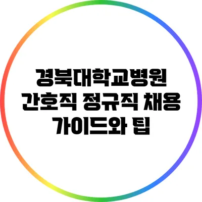 경북대학교병원 간호직 정규직 채용 가이드와 팁