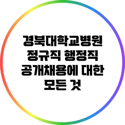 경북대학교병원 정규직 행정직 공개채용에 대한 모든 것