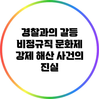 경찰과의 갈등: 비정규직 문화제 강제 해산 사건의 진실