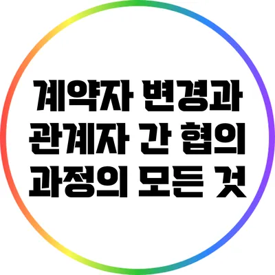 계약자 변경과 관계자 간 협의 과정의 모든 것