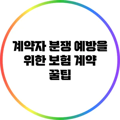 계약자 분쟁 예방을 위한 보험 계약 꿀팁
