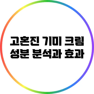 고혼진 기미 크림: 성분 분석과 효과