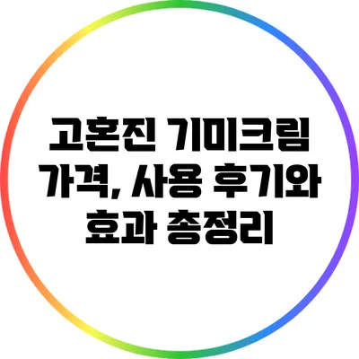 고혼진 기미크림: 가격, 사용 후기와 효과 총정리