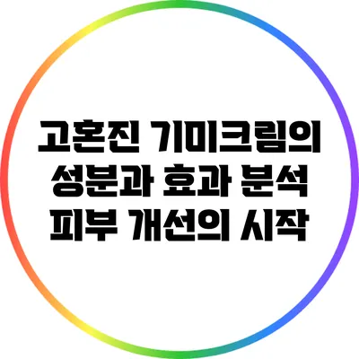 고혼진 기미크림의 성분과 효과 분석: 피부 개선의 시작