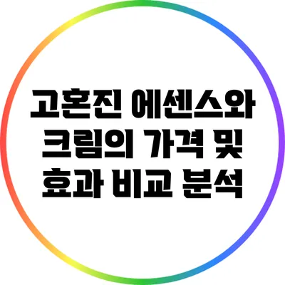 고혼진 에센스와 크림의 가격 및 효과 비교 분석