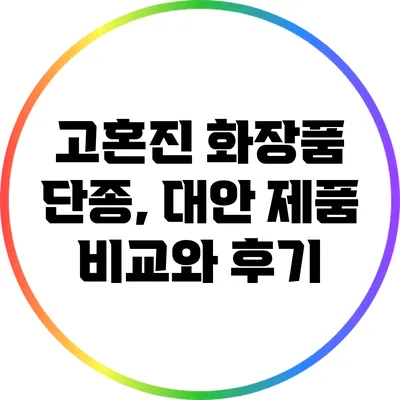 고혼진 화장품 단종, 대안 제품 비교와 후기