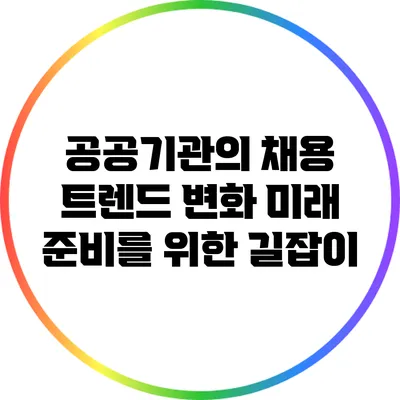 공공기관의 채용 트렌드 변화: 미래 준비를 위한 길잡이