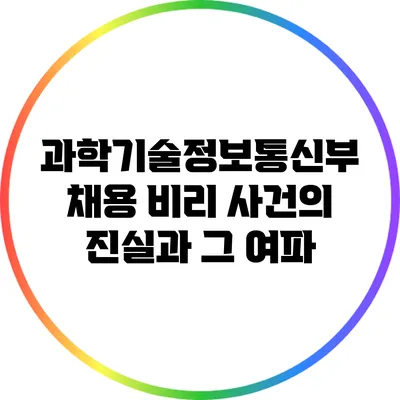 과학기술정보통신부 채용 비리 사건의 진실과 그 여파