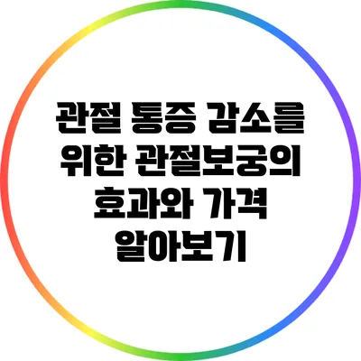 관절 통증 감소를 위한 관절보궁의 효과와 가격 알아보기