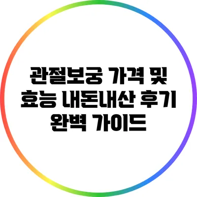 관절보궁 가격 및 효능: 내돈내산 후기 완벽 가이드