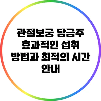 관절보궁 담금주: 효과적인 섭취 방법과 최적의 시간 안내