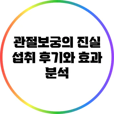 관절보궁의 진실: 섭취 후기와 효과 분석