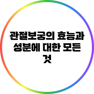 관절보궁의 효능과 성분에 대한 모든 것