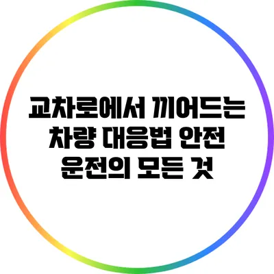 교차로에서 끼어드는 차량 대응법: 안전 운전의 모든 것