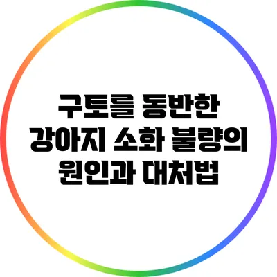구토를 동반한 강아지 소화 불량의 원인과 대처법