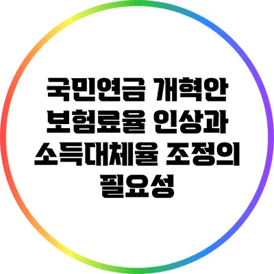 국민연금 개혁안: 보험료율 인상과 소득대체율 조정의 필요성