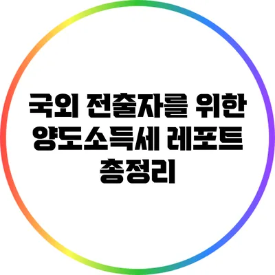 국외 전출자를 위한 양도소득세 레포트 총정리