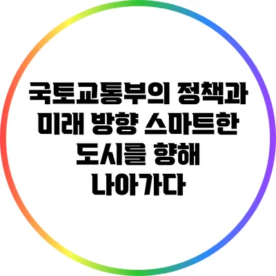 국토교통부의 정책과 미래 방향: 스마트한 도시를 향해 나아가다