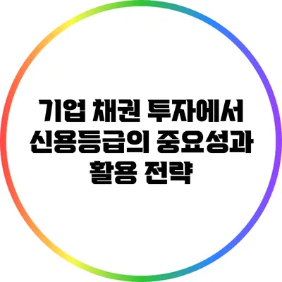 기업 채권 투자에서 신용등급의 중요성과 활용 전략