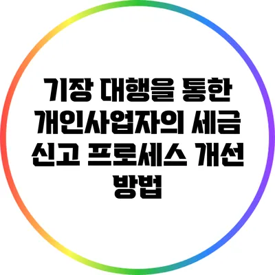 기장 대행을 통한 개인사업자의 세금 신고 프로세스 개선 방법