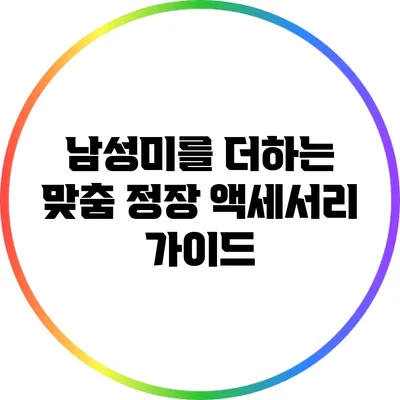 남성미를 더하는 맞춤 정장 액세서리 가이드