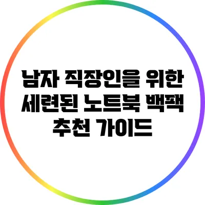 남자 직장인을 위한 세련된 노트북 백팩 추천 가이드