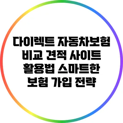 다이렉트 자동차보험 비교 견적 사이트 활용법: 스마트한 보험 가입 전략