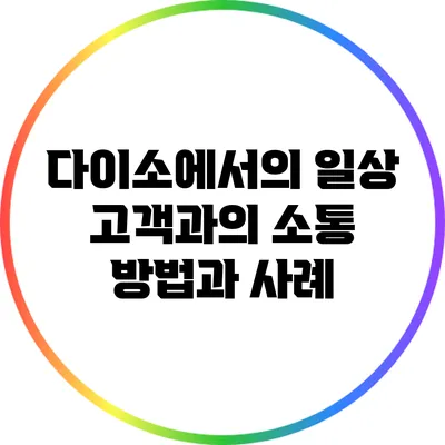 다이소에서의 일상: 고객과의 소통 방법과 사례