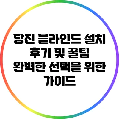 당진 블라인드 설치 후기 및 꿀팁: 완벽한 선택을 위한 가이드