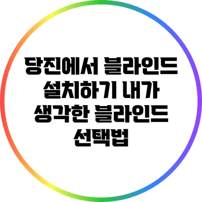 당진에서 블라인드 설치하기: 내가 생각한 블라인드 선택법