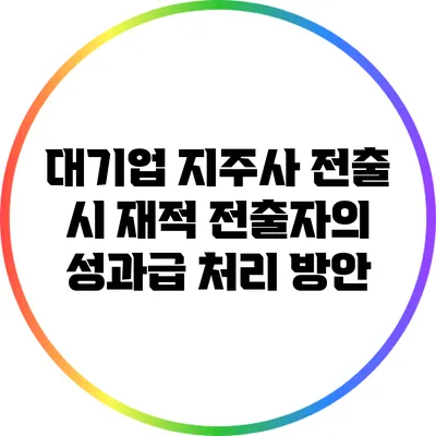 대기업 지주사 전출 시 재적 전출자의 성과급 처리 방안