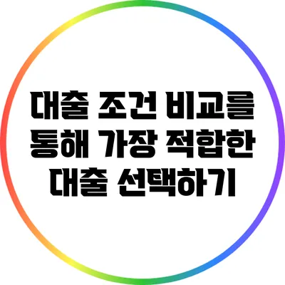 대출 조건 비교를 통해 가장 적합한 대출 선택하기