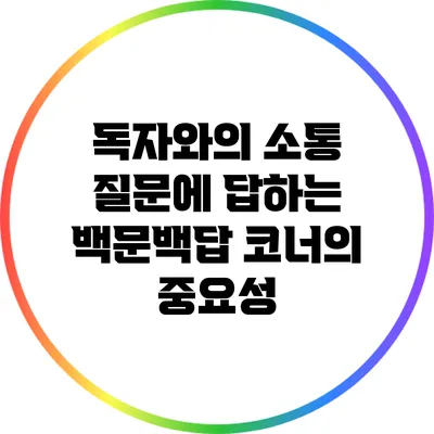 독자와의 소통: 질문에 답하는 백문백답 코너의 중요성