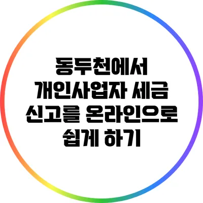 동두천에서 개인사업자 세금 신고를 온라인으로 쉽게 하기