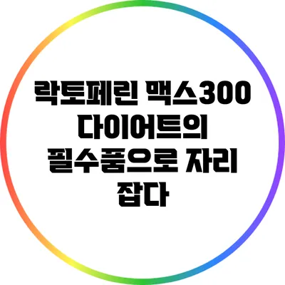락토페린 맥스300: 다이어트의 필수품으로 자리 잡다