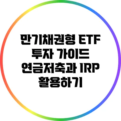 만기채권형 ETF 투자 가이드: 연금저축과 IRP 활용하기