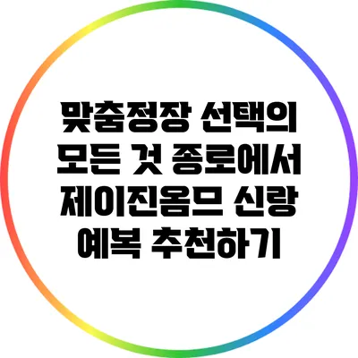 맞춤정장 선택의 모든 것: 종로에서 제이진옴므 신랑 예복 추천하기