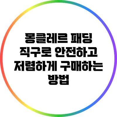 몽클레르 패딩 직구로 안전하고 저렴하게 구매하는 방법