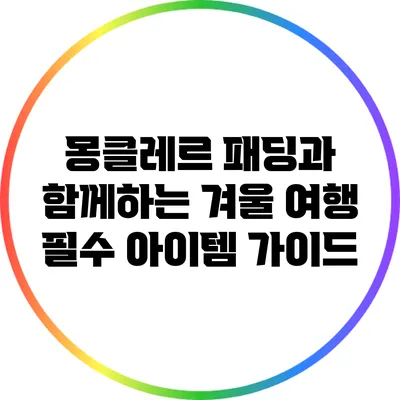 몽클레르 패딩과 함께하는 겨울 여행 필수 아이템 가이드