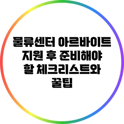 물류센터 아르바이트: 지원 후 준비해야 할 체크리스트와 꿀팁