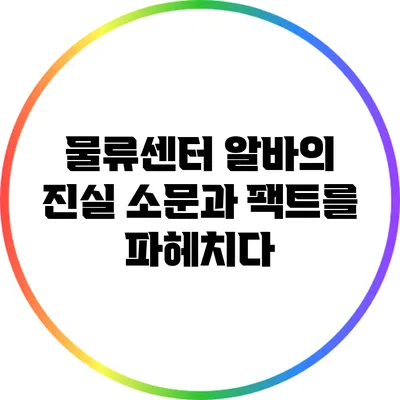 물류센터 알바의 진실: 소문과 팩트를 파헤치다