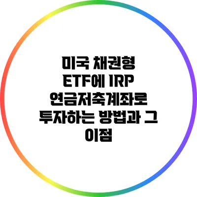 미국 채권형 ETF에 IRP 연금저축계좌로 투자하는 방법과 그 이점