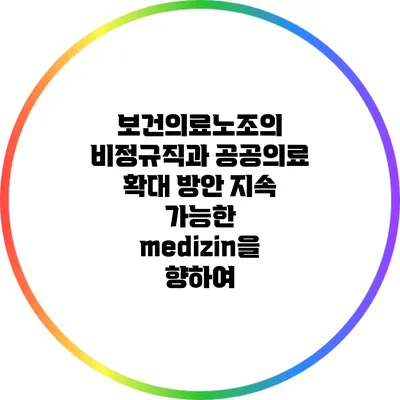 보건의료노조의 비정규직과 공공의료 확대 방안: 지속 가능한 medizin을 향하여