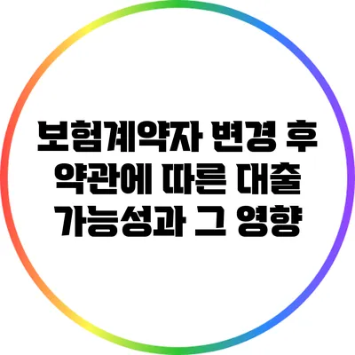 보험계약자 변경 후 약관에 따른 대출 가능성과 그 영향