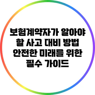 보험계약자가 알아야 할 사고 대비 방법: 안전한 미래를 위한 필수 가이드