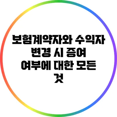 보험계약자와 수익자 변경 시 증여 여부에 대한 모든 것