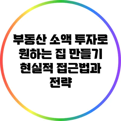 부동산 소액 투자로 원하는 집 만들기: 현실적 접근법과 전략