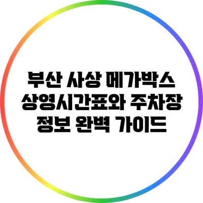 부산 사상 메가박스 상영시간표와 주차장 정보 완벽 가이드