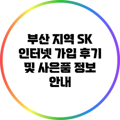 부산 지역 SK 인터넷 가입 후기 및 사은품 정보 안내