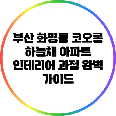 부산 화명동 코오롱 하늘채 아파트 인테리어 과정 완벽 가이드